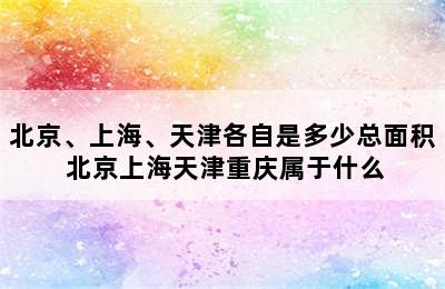 北京、上海、天津各自是多少总面积 北京上海天津重庆属于什么